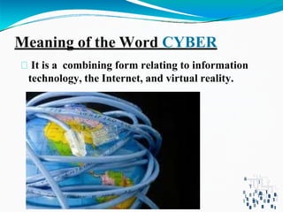 Meaning of the Word CYBER
It is a combining form relating to information
technology, the Internet, and virtual reality.
 