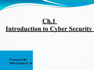 Ch.1
Introduction to Cyber Security
Presented By
Miss Khade P. D
 