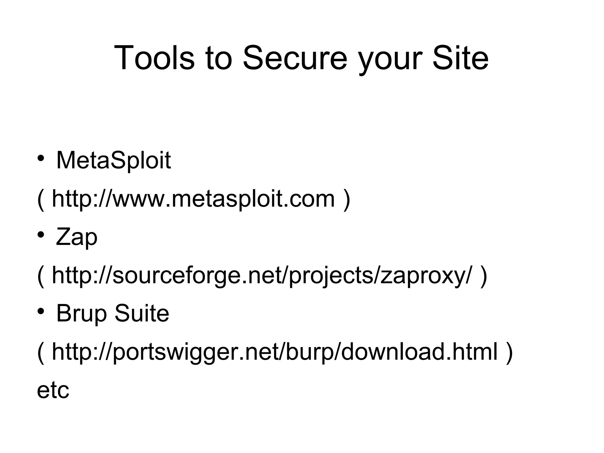 Tools to Secure your Site

MetaSploit
( http://www.metasploit.com )

Zap
( http://sourceforge.net/projects/zaproxy/ )

Brup Suite
( http://portswigger.net/burp/download.html )
etc
 