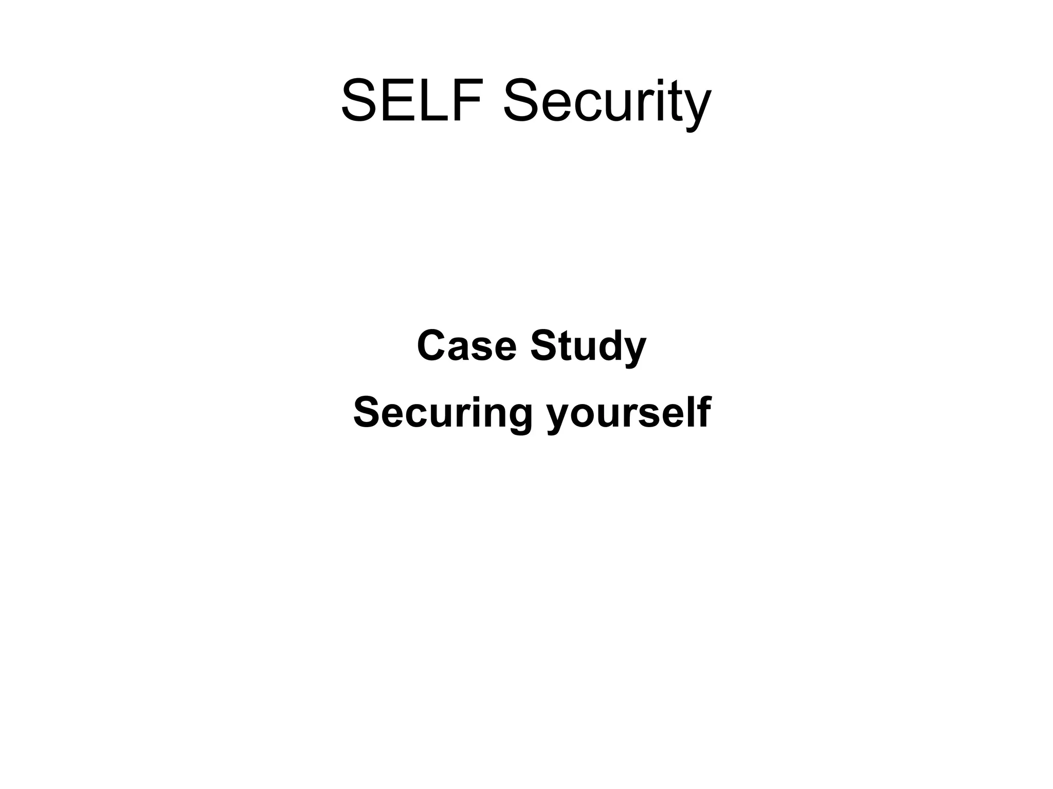 SELF Security
Case Study
Securing yourself
 