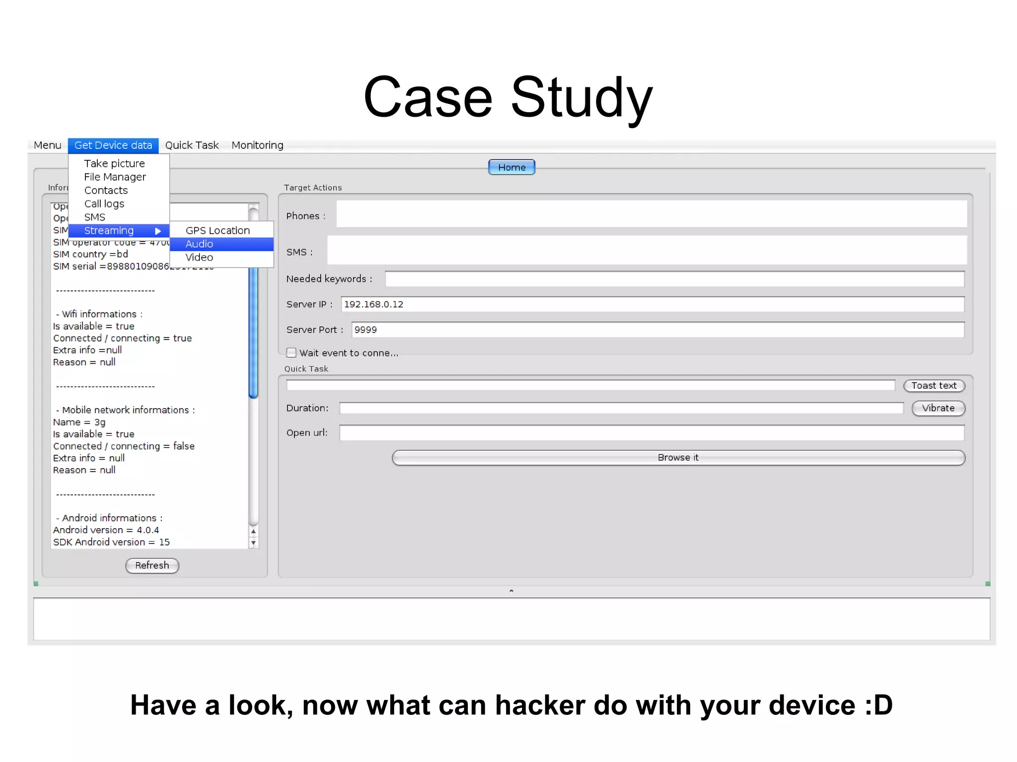 Case Study
Have a look, now what can hacker do with your device :D
 