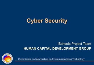 Commission on Information and Communications Technology
Cyber SecurityCyber Security
iSchools Project Team
HUMAN CAPITAL DEVELOPMENT GROUP
 