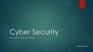 Cyber Security
BREAKING DOWN BARRIERS
Gareth Evans
 
