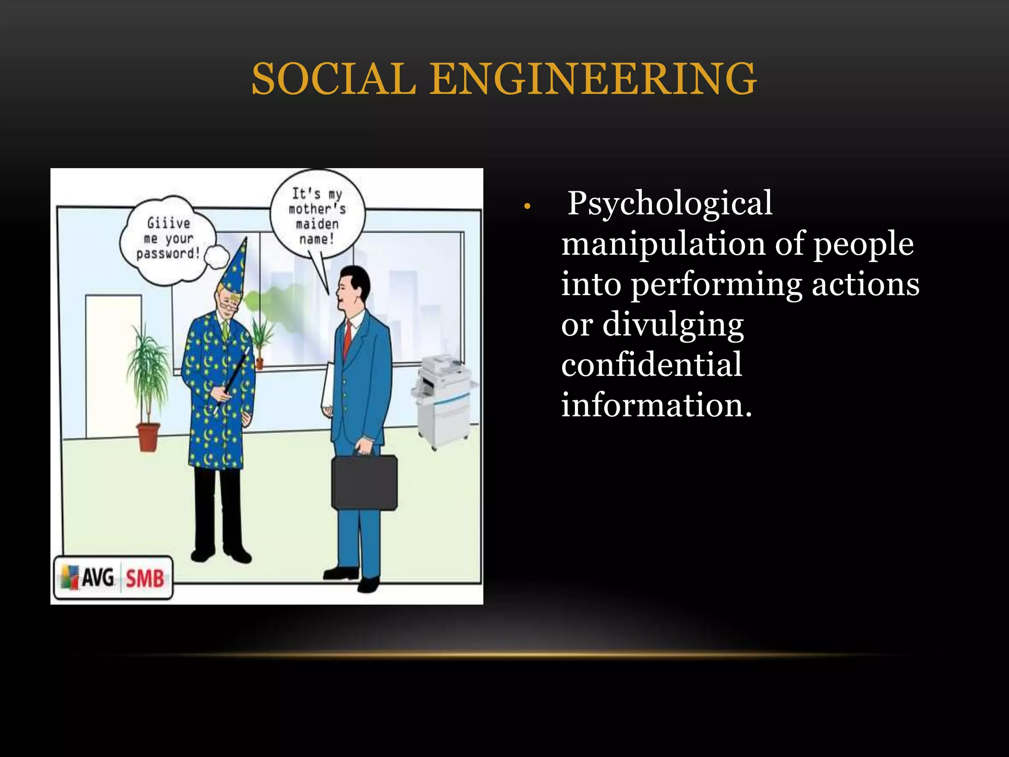 • Psychological
manipulation of people
into performing actions
or divulging
confidential
information.
SOCIAL ENGINEERING
 
