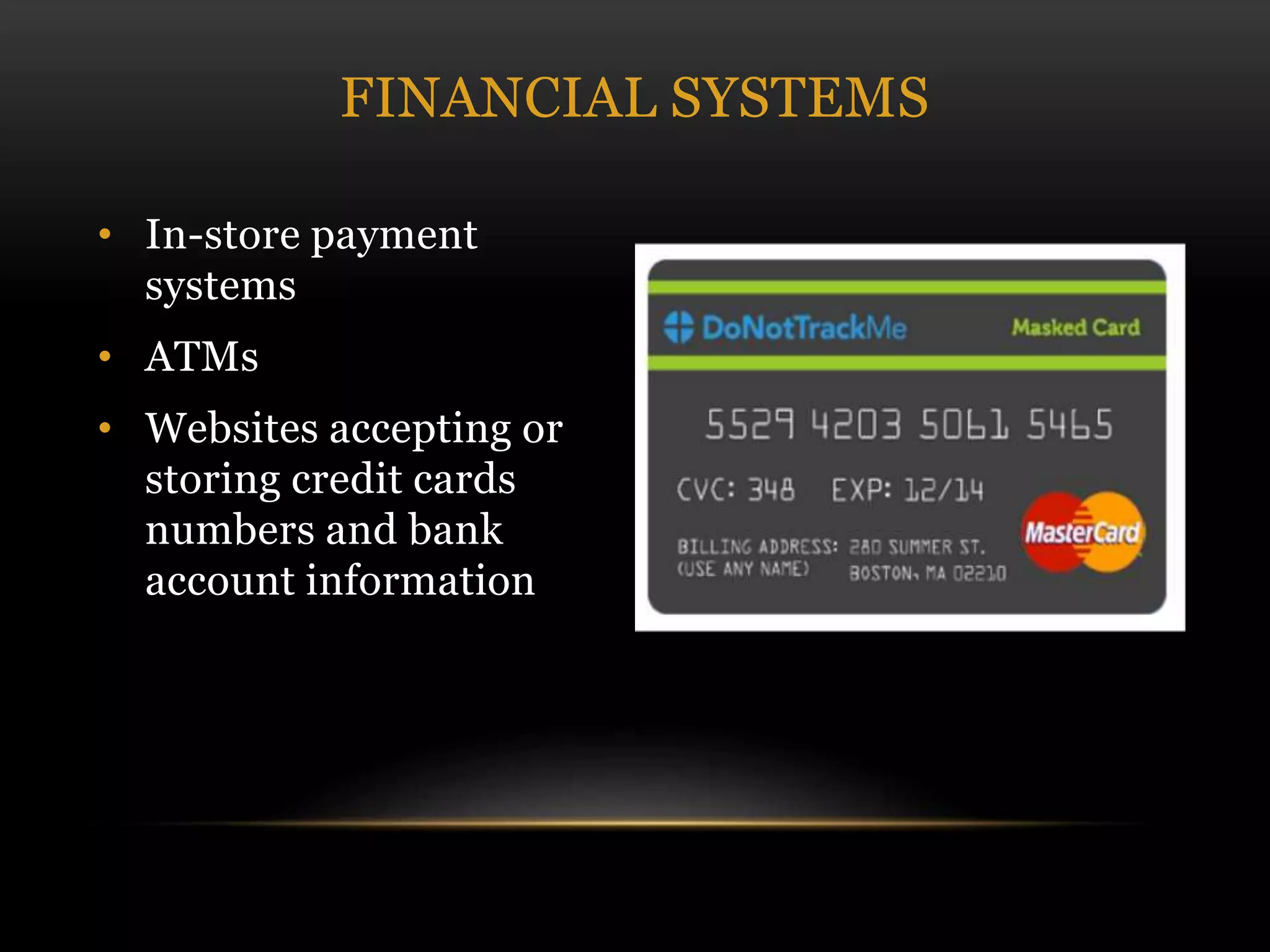 • In-store payment
systems
• ATMs
• Websites accepting or
storing credit cards
numbers and bank
account information
FINANCIAL SYSTEMS
 