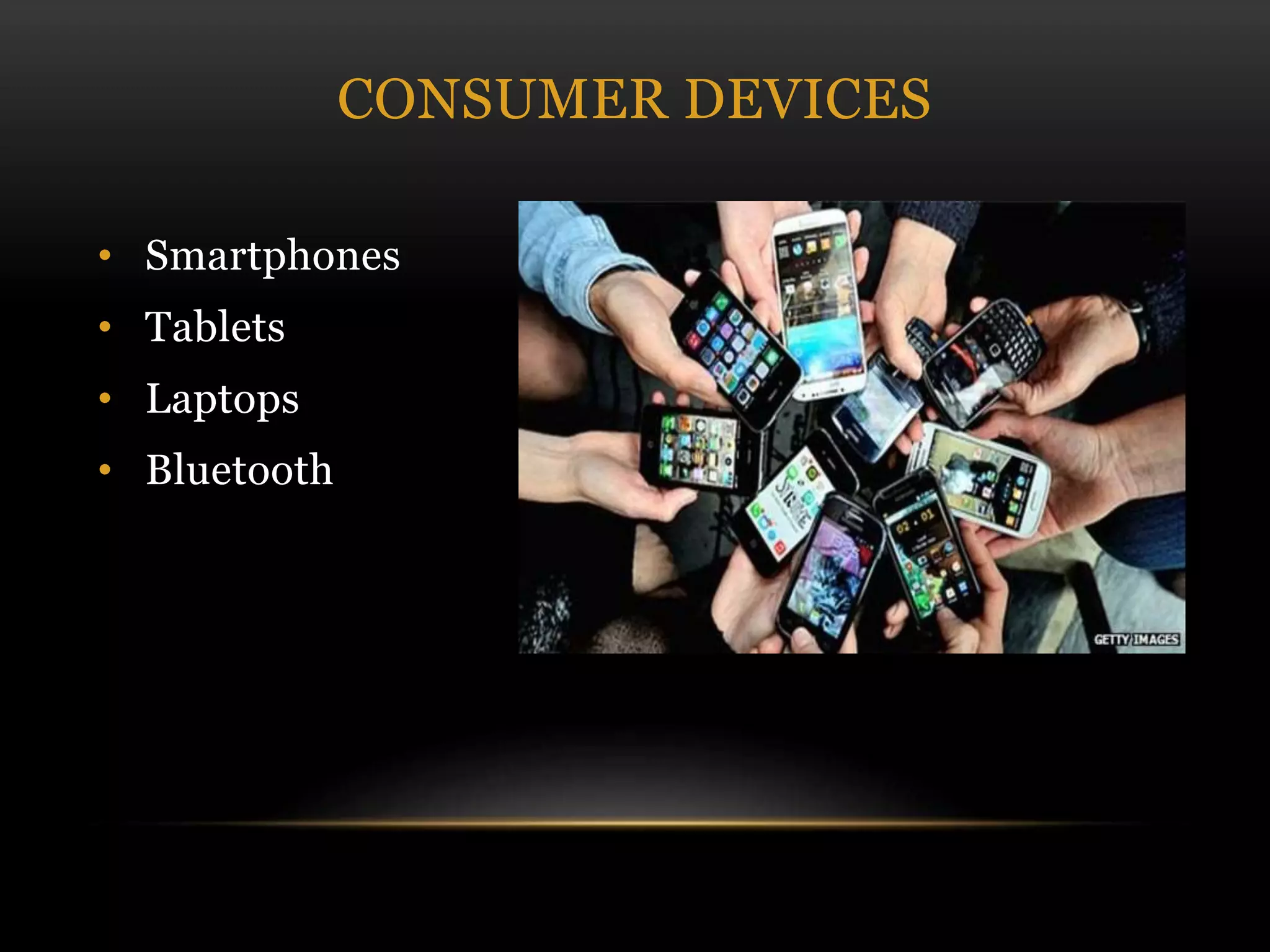 • Smartphones
• Tablets
• Laptops
• Bluetooth
CONSUMER DEVICES
 