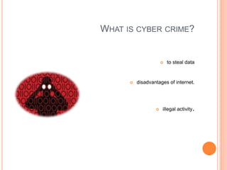 WHAT IS CYBER CRIME?
 to steal data
 disadvantages of internet.
 illegal activity.
 