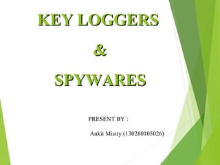PRESENT BY :
Ankit Mistry (130280105026)
KEY LOGGERSKEY LOGGERS
&&
SPYWARESSPYWARES
 