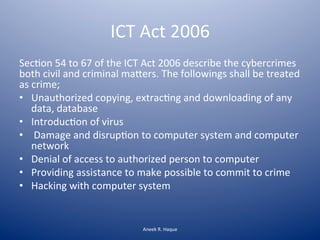 ICT	
  Act	
  2006	
  
Sec[on	
  54	
  to	
  67	
  of	
  the	
  ICT	
  Act	
  2006	
  describe	
  the	
  cybercrimes	
  
b...