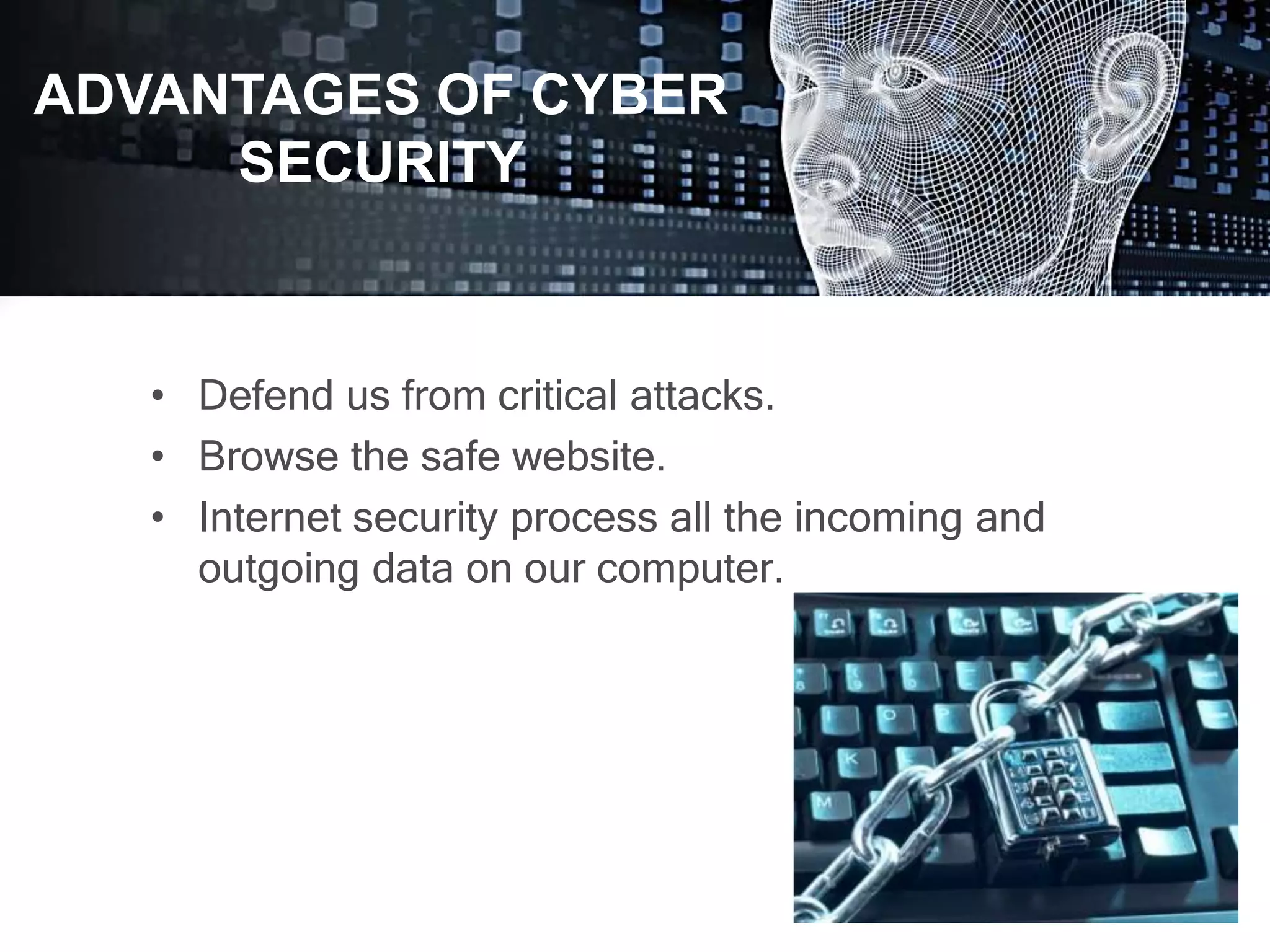 • Defend us from critical attacks.
• Browse the safe website.
• Internet security process all the incoming and
outgoing data on our computer.
ADVANTAGES OF CYBER
SECURITY
 