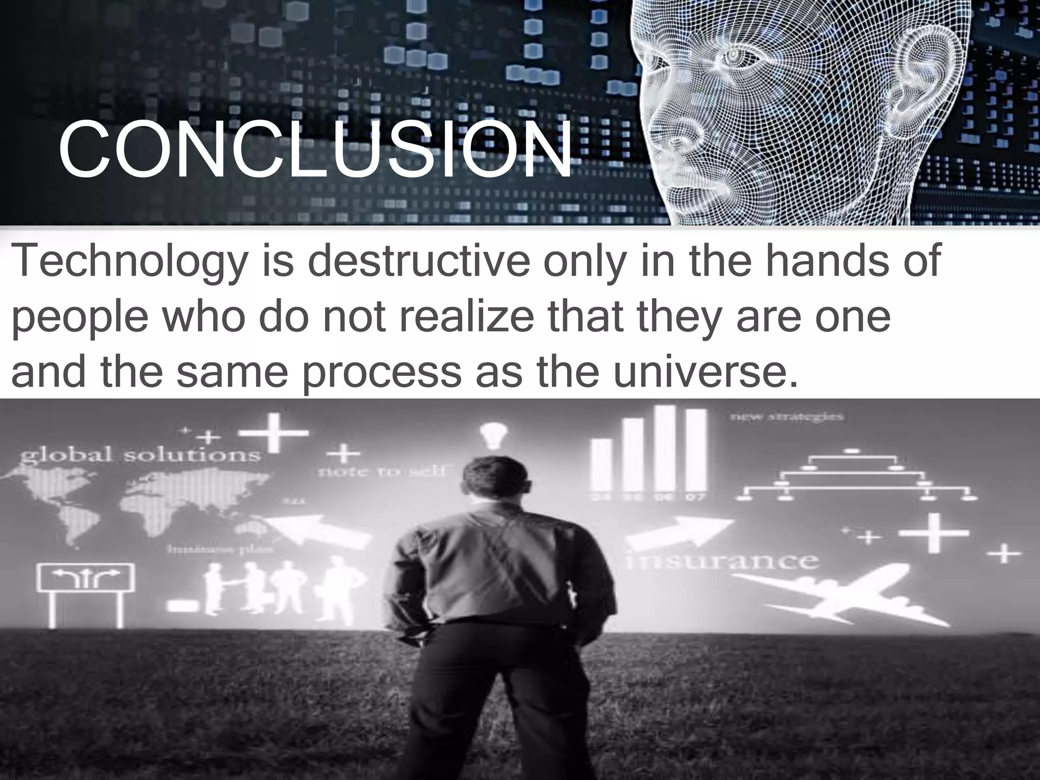 Technology is destructive only in the hands of
people who do not realize that they are one
and the same process as the universe.
CONCLUSION
 