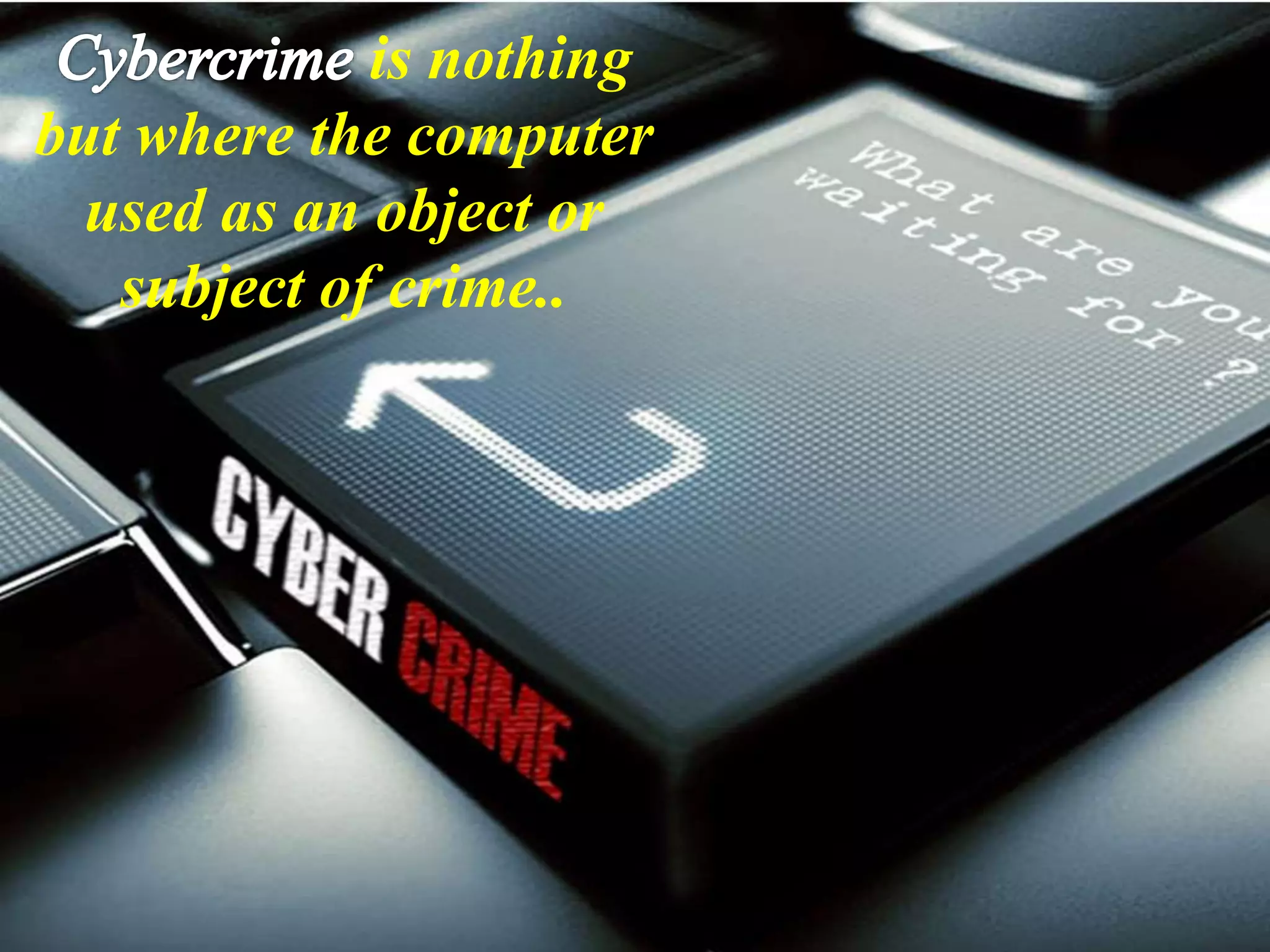 Cyber crime
is nothing
but where the computer
used as an object or
subject of crime..
 