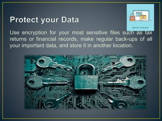 Use encryption for your most sensitive files such as tax
returns or financial records, make regular back-ups of all
your important data, and store it in another location.
 