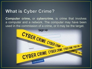 Computer crime, or cybercrime, is crime that involves
a computer and a network. The computer may have been
used in the commission of a crime, or it may be the target.
 