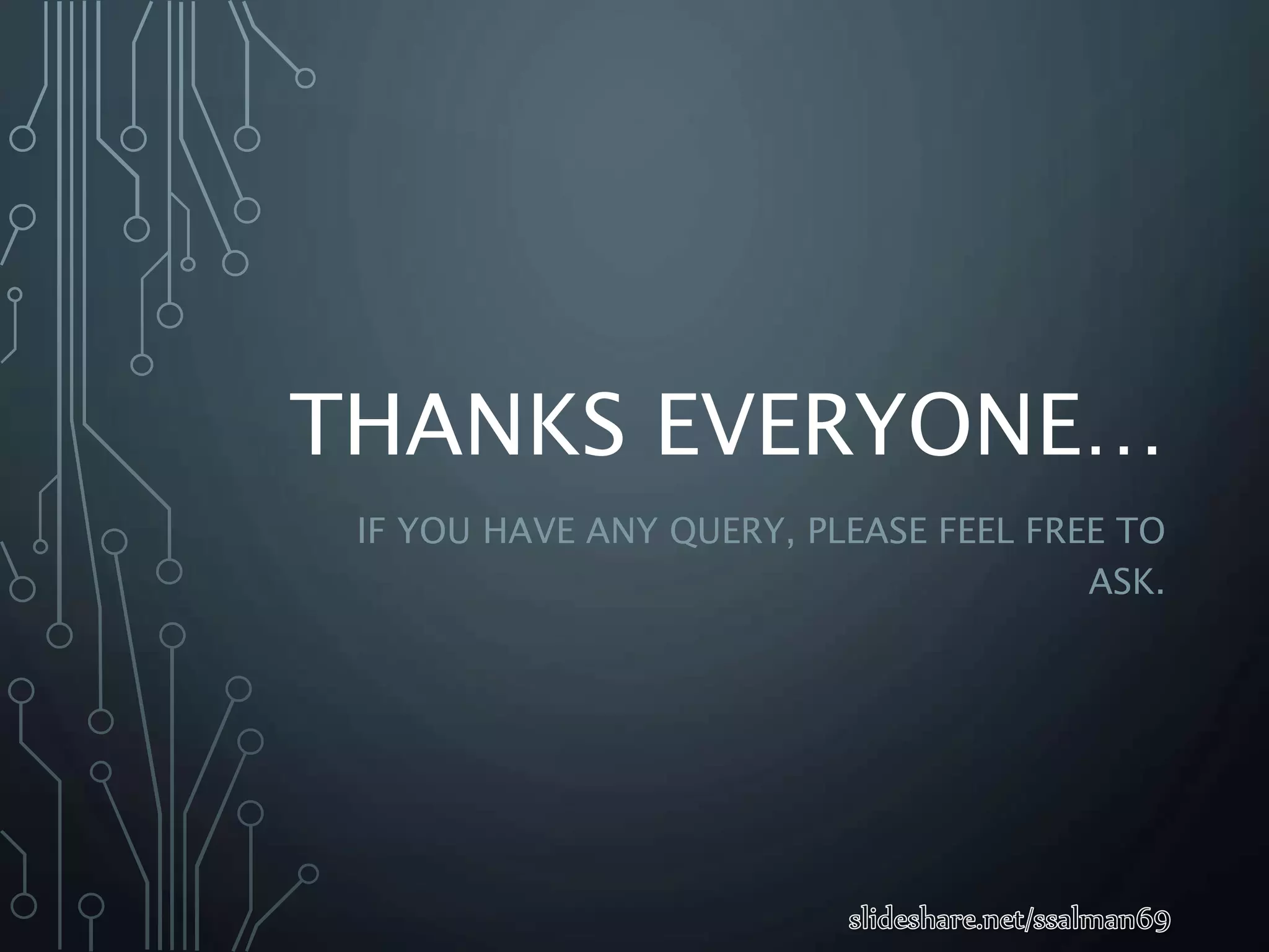 THANKS EVERYONE…
IF YOU HAVE ANY QUERY, PLEASE FEEL FREE TO
ASK.
 