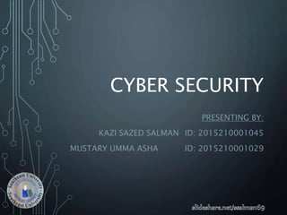 CYBER SECURITY
PRESENTING BY:
KAZI SAZED SALMAN ID: 2015210001045
MUSTARY UMMA ASHA ID: 2015210001029
 