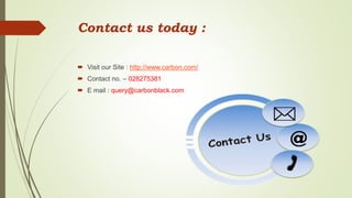 Contact us today :
 Visit our Site : http://www.carbon.com/
 Contact no. – 028275381
 E mail : query@carbonblack.com
 