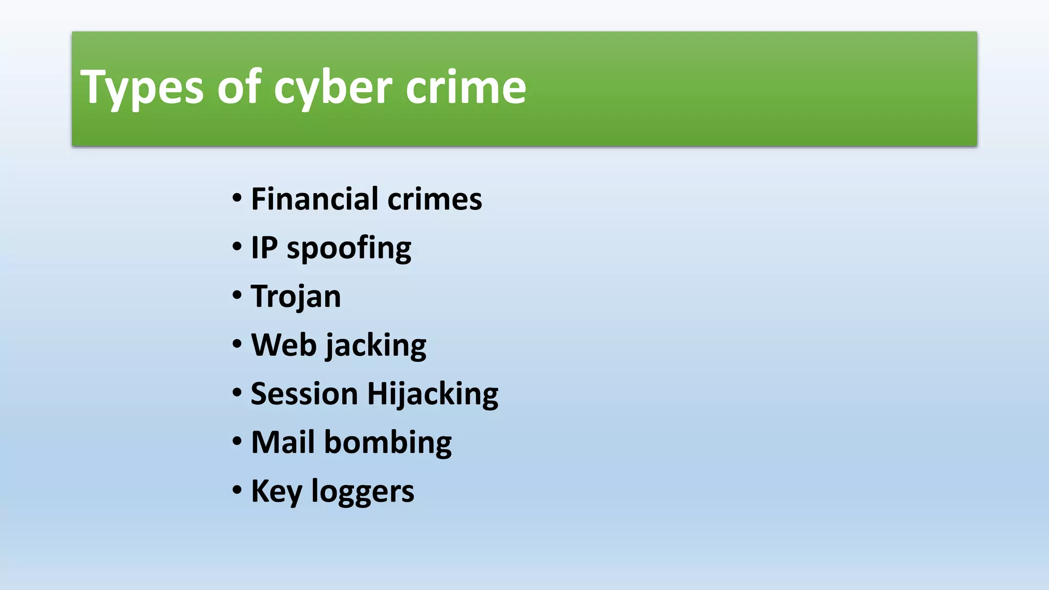 Types of cyber crime
• Financial crimes
• IP spoofing
• Trojan
• Web jacking
• Session Hijacking
• Mail bombing
• Key loggers
 