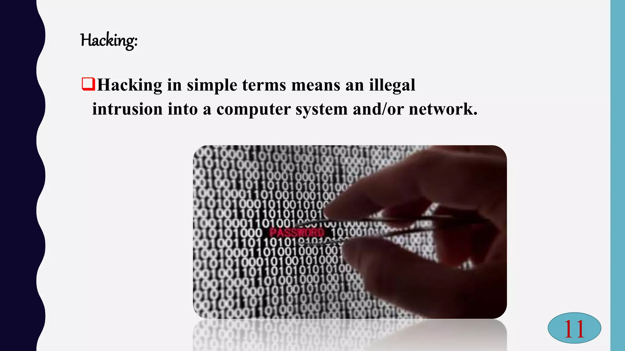 Hacking:
Hacking in simple terms means an illegal
intrusion into a computer system and/or network.
11
 