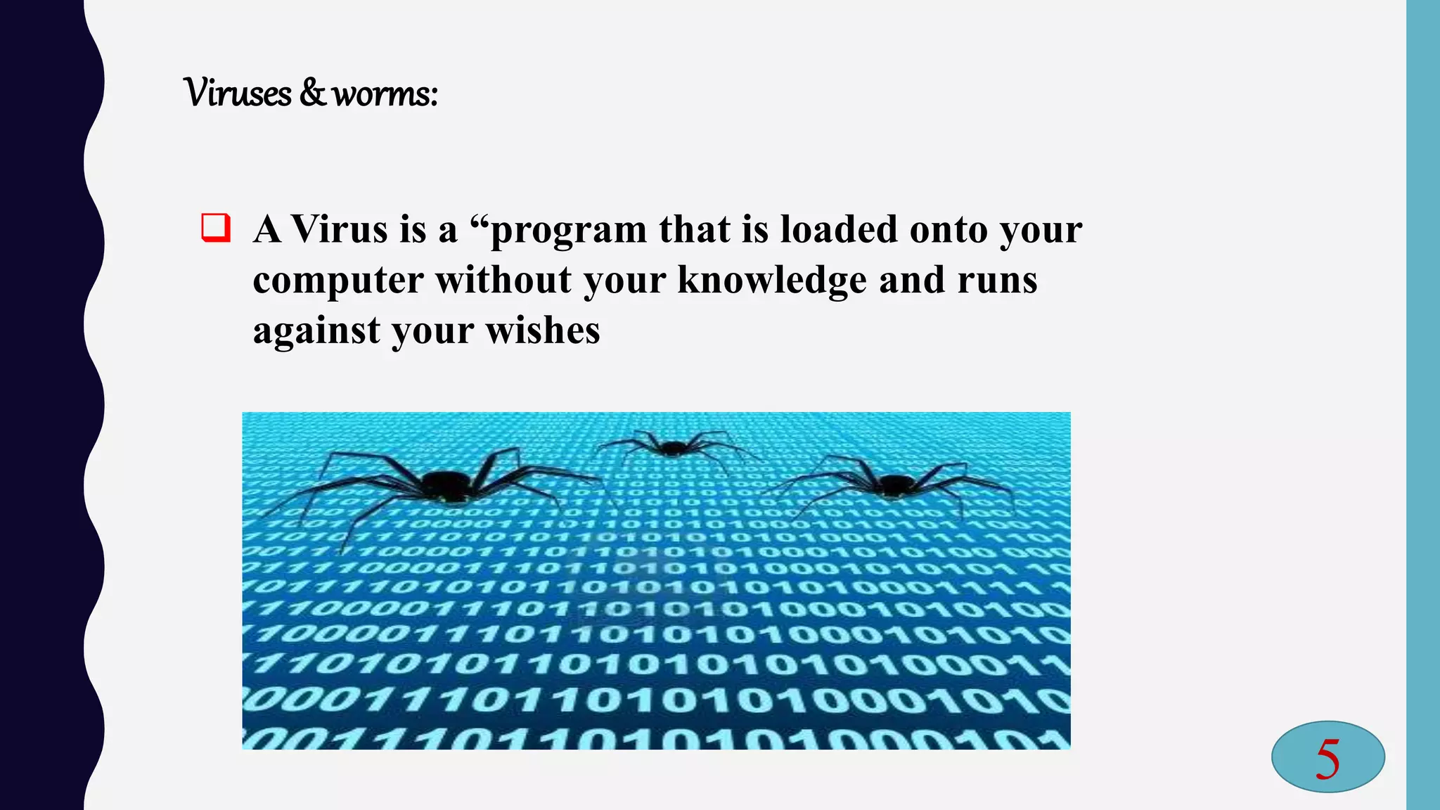 Viruses & worms:
 A Virus is a “program that is loaded onto your
computer without your knowledge and runs
against your wishes
5
 