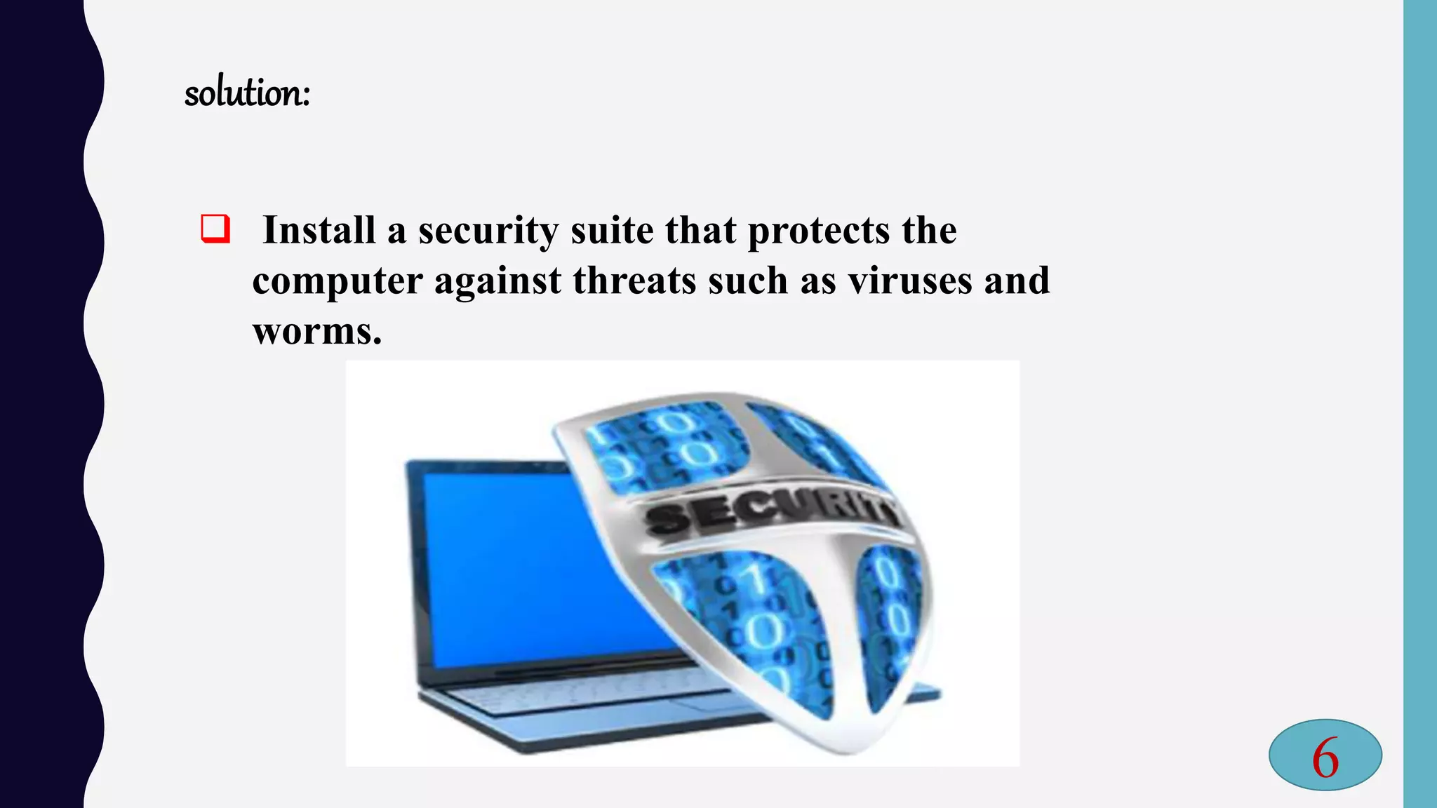 solution:
 Install a security suite that protects the
computer against threats such as viruses and
worms.
6
 