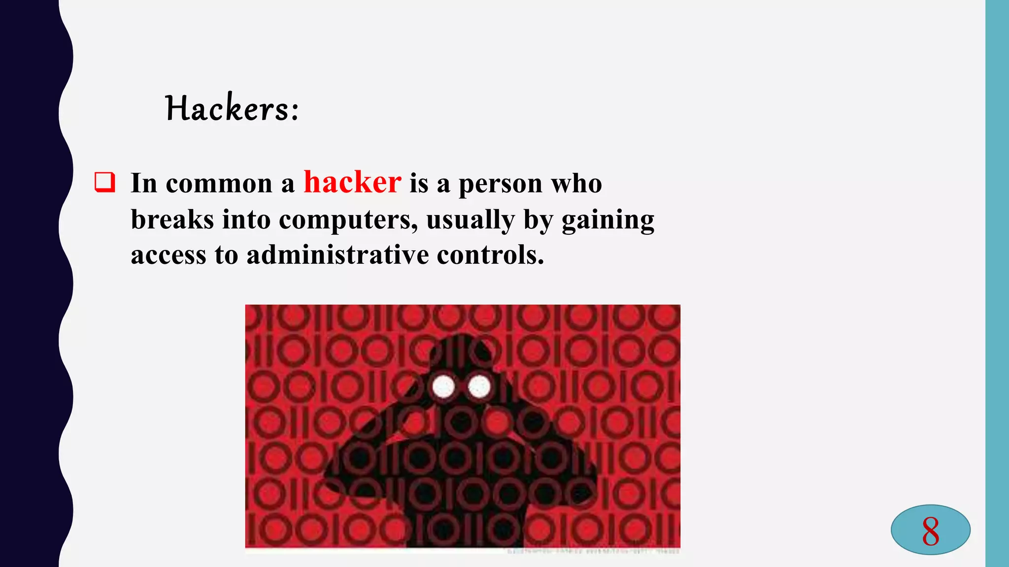 Hackers:
 In common a hacker is a person who
breaks into computers, usually by gaining
access to administrative controls.
8
 