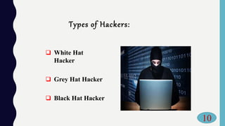 Types of Hackers:
 White Hat
Hacker
 Grey Hat Hacker
 Black Hat Hacker
10
 