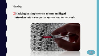 Hacking:
Hacking in simple terms means an illegal
intrusion into a computer system and/or network.
11
 