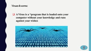 Viruses & worms:
 A Virus is a “program that is loaded onto your
computer without your knowledge and runs
against your wishes
5
 