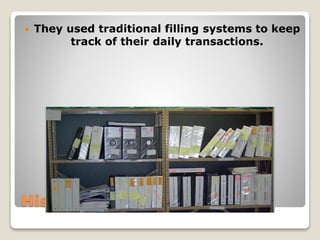 History Before Usage of IS
 They used traditional filling systems to keep
track of their daily transactions.
 