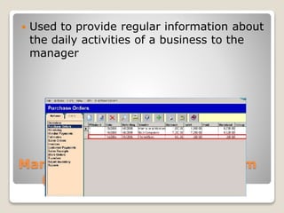 Management Information System
(MIS)
 Used to provide regular information about
the daily activities of a business to the
manager
 