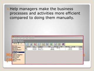 Management Information System
(MIS)
 Help managers make the business
processes and activities more efficient
compared to doing them manually.
 