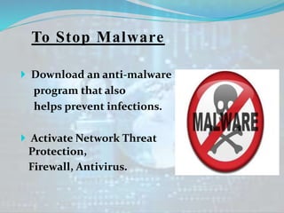 To Stop Malware
 Download an anti-malware
program that also
helps prevent infections.
 Activate Network Threat
Protection,
Firewall, Antivirus.
 