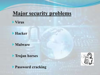 Major security problems
 Virus
 Hacker
 Malware
 Trojan horses
 Password cracking
 