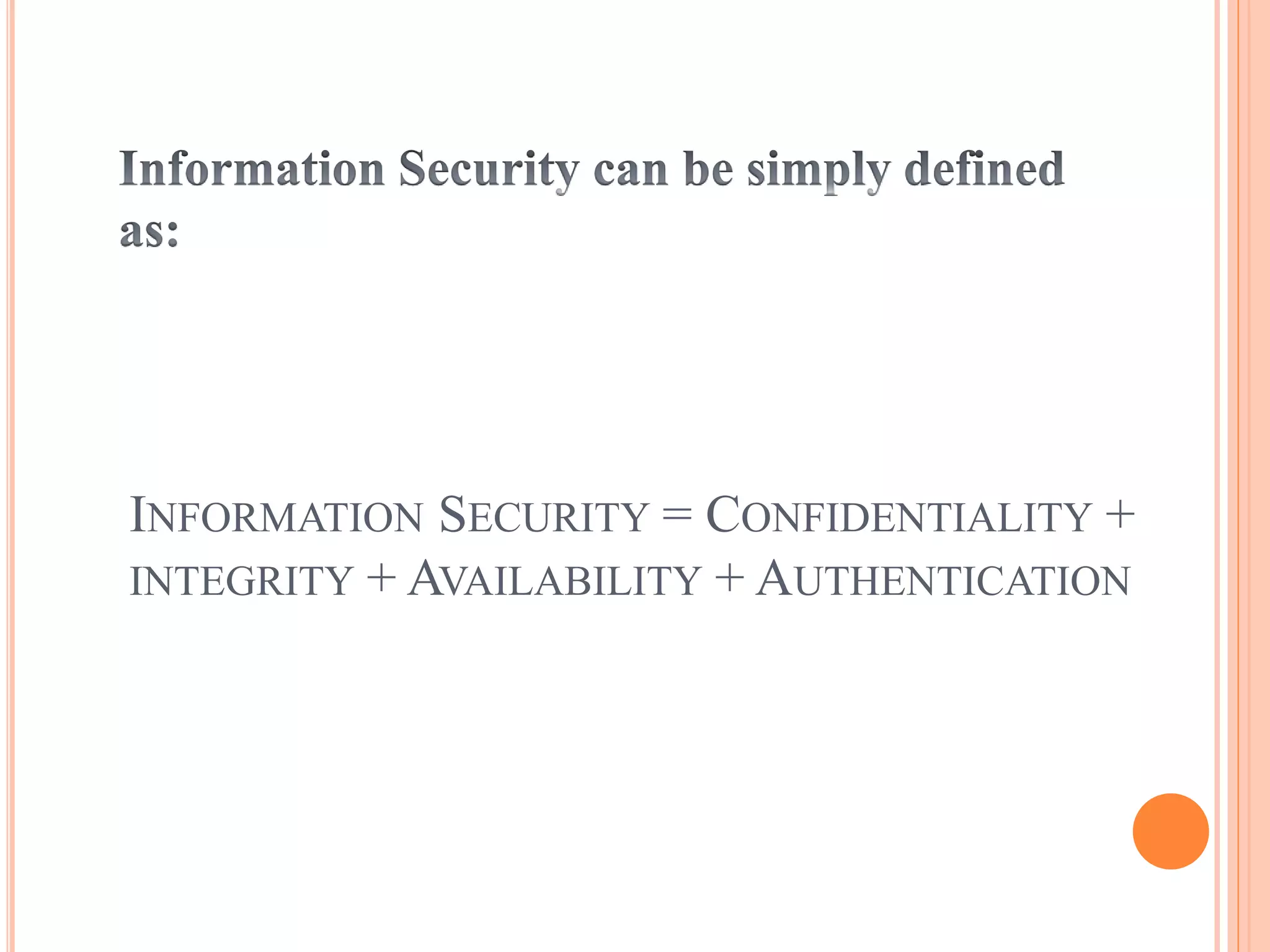 INFORMATION SECURITY = CONFIDENTIALITY +
INTEGRITY + AVAILABILITY + AUTHENTICATION
 