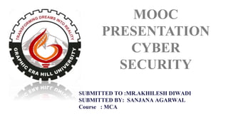 SUBMITTED TO :MR.AKHILESH DIWADI
SUBMITTED BY: SANJANA AGARWAL
Course : MCA
MOOC
PRESENTATION
CYBER
SECURITY
 