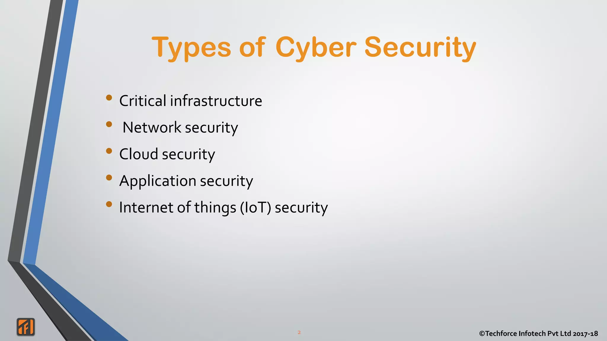 2 ©Techforce Infotech Pvt Ltd 2017-18
• Critical infrastructure
• Network security
• Cloud security
• Application security
• Internet of things (IoT) security
Types of Cyber Security
 