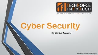 Cyber Security
By Monika Agrawal
©Techforce Infotech Pvt Ltd 2017-18
 
