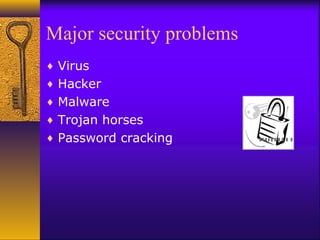 Major security problems
♦ Virus
♦ Hacker
♦ Malware
♦ Trojan horses
♦ Password cracking
 