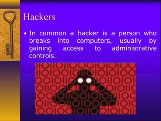 Hackers
♦ In common a hacker is a person who
breaks into computers, usually by
gaining access to administrative
controls.
 