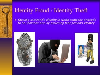 Identity Fraud / Identity Theft
♦ Stealing someone's identity in which someone pretends
to be someone else by assuming that person's identity
 