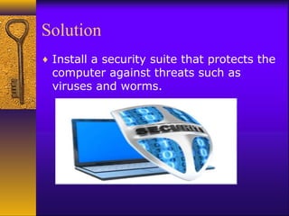 Solution
♦ Install a security suite that protects the
computer against threats such as
viruses and worms.
 