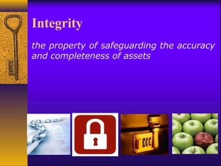 Integrity
the property of safeguarding the accuracy
and completeness of assets
 