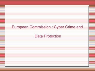 European Commission : Cyber Crime and
Data Protection
 