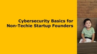 Cybersecurity Basics for
Non-Techie Startup Founders
 