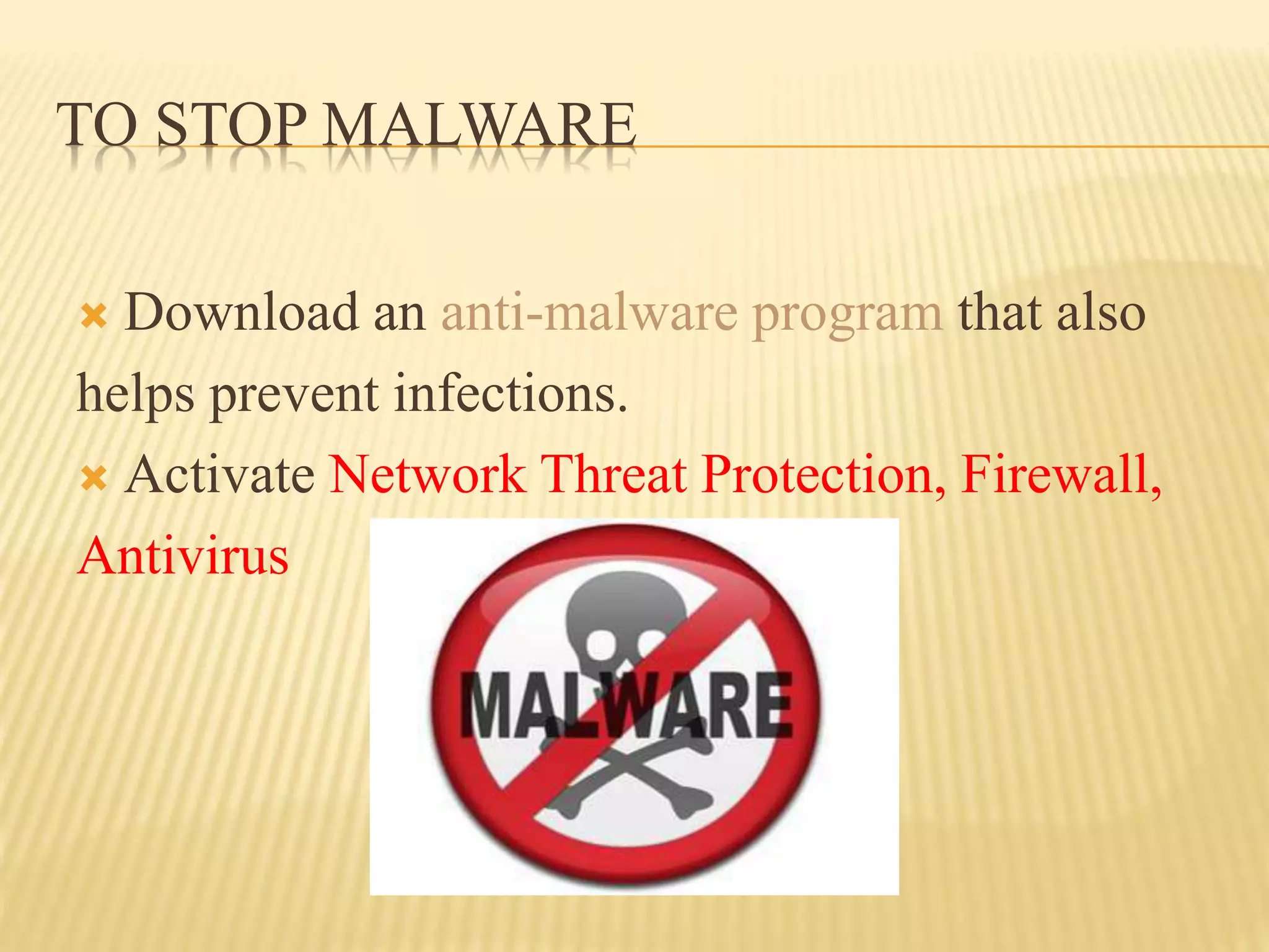 TO STOP MALWARE
 Download an anti-malware program that also
helps prevent infections.
 Activate Network Threat Protection, Firewall,
Antivirus
 