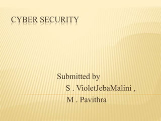 CYBER SECURITY
Submitted by
S . VioletJebaMalini ,
M . Pavithra
 