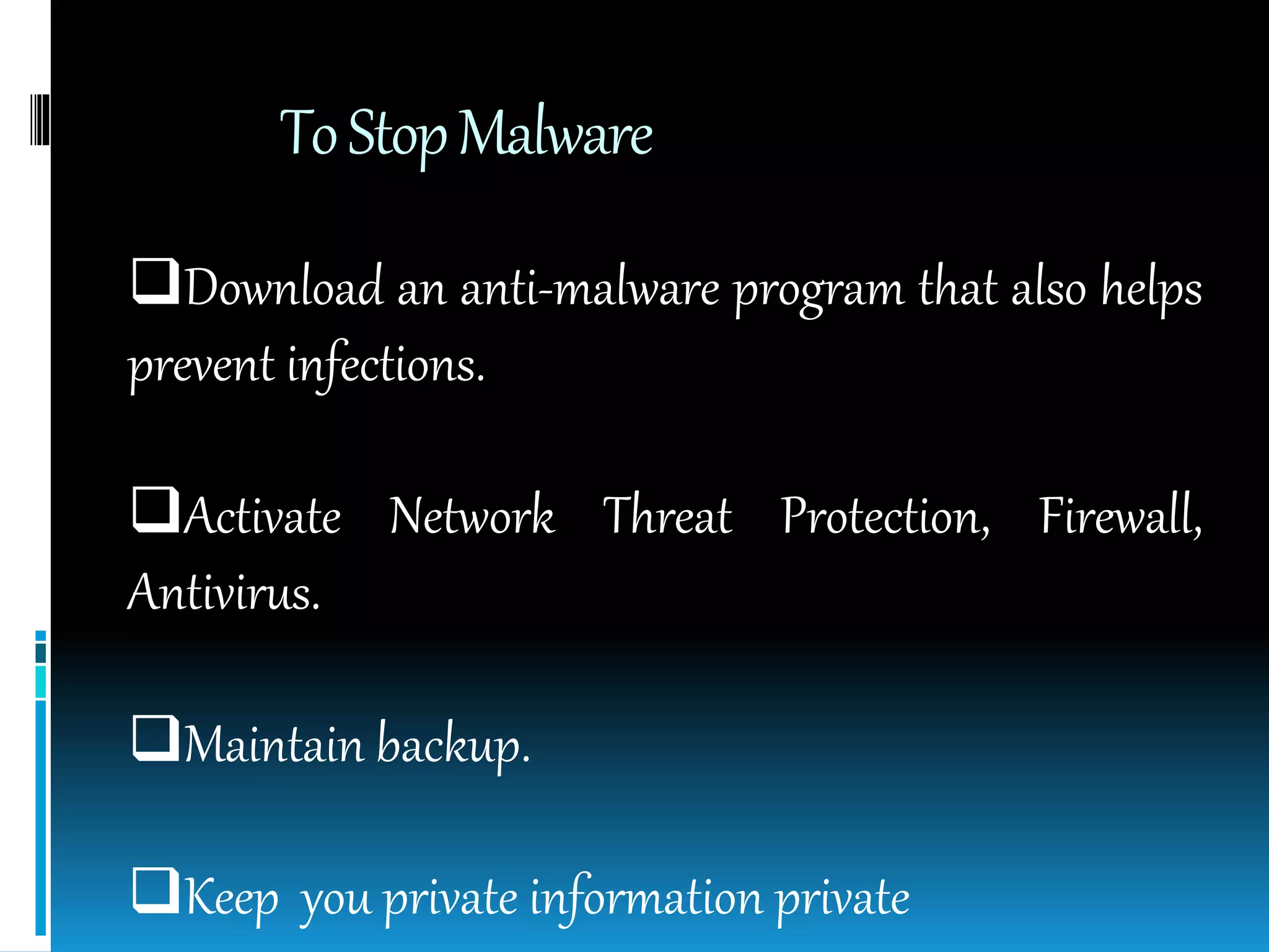 ToStopMalware
Download an anti-malware program that also helps
prevent infections.
Activate Network Threat Protection, Firewall,
Antivirus.
Maintain backup.
Keep you private information private
 