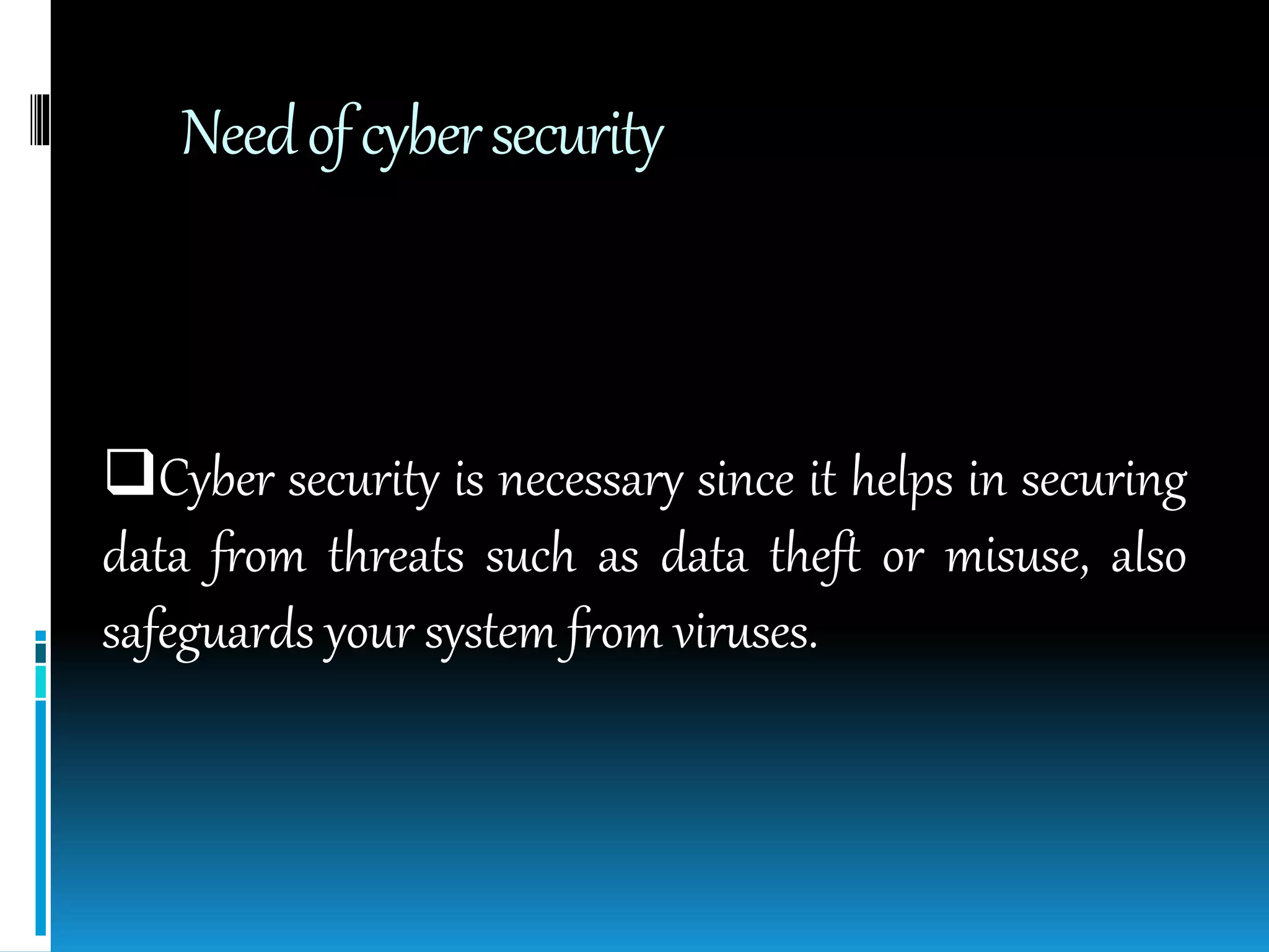 Needofcybersecurity
Cyber security is necessary since it helps in securing
data from threats such as data theft or misuse, also
safeguards your system from viruses.
 