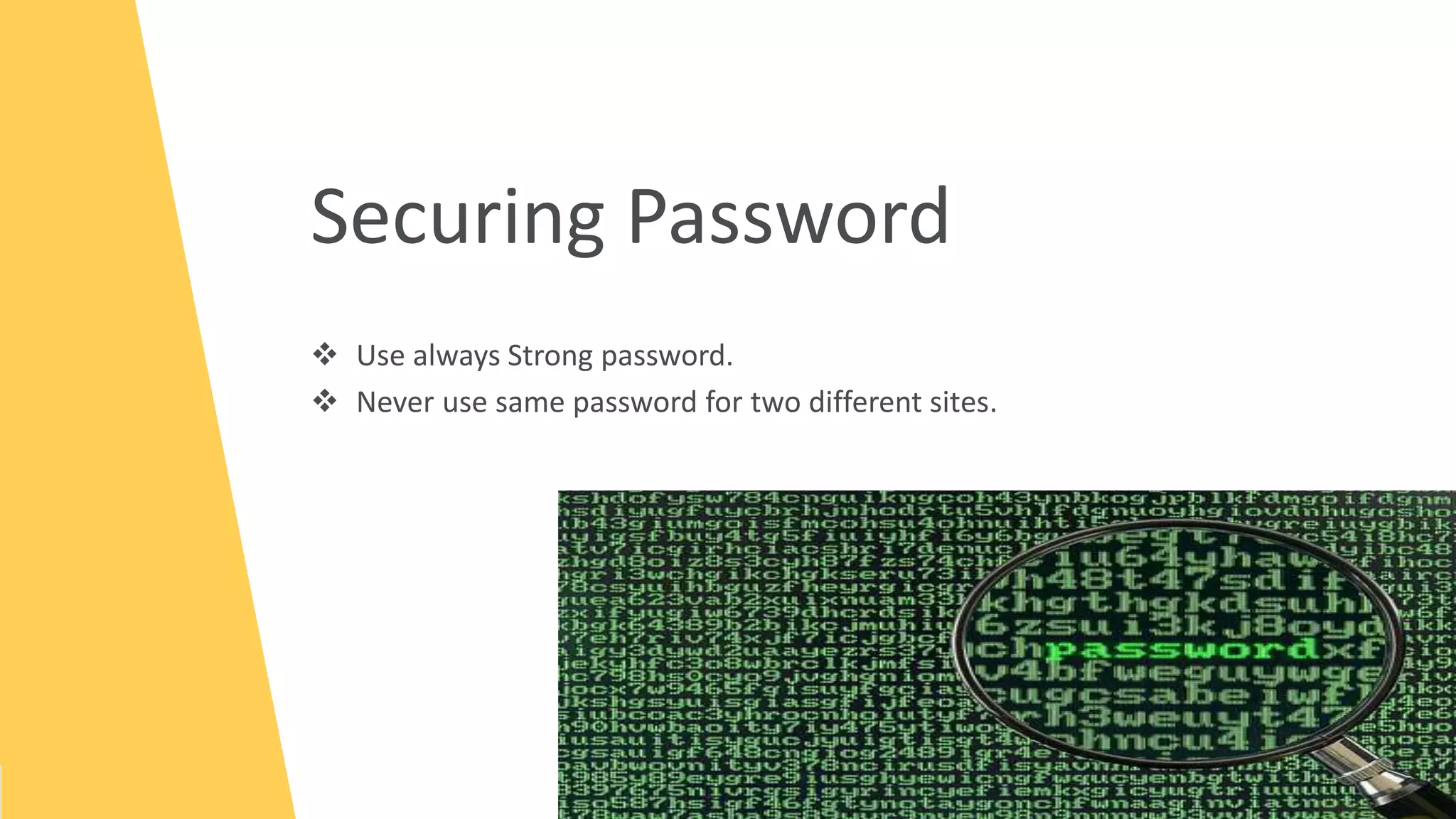 Securing Password
 Use always Strong password.
 Never use same password for two different sites.
 